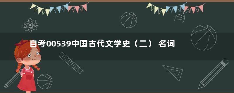 自考00539中国古代文学史（二） 名词解释真题整理